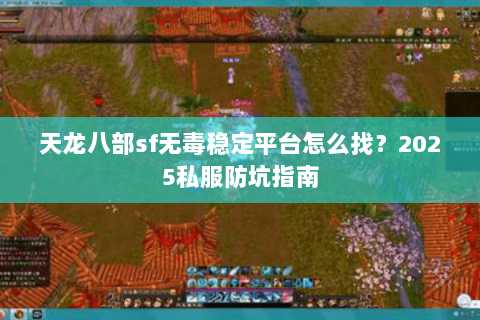 天龙八部sf无毒稳定平台怎么找？2025私服防坑指南