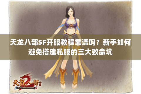 天龙八部SF开服教程靠谱吗?新手如何避免搭建私服的三大致命坑 天龙八部SF开服教程靠谱吗?新手如何避免搭建私服的三大致命坑