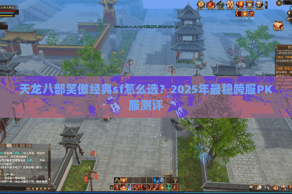 天龙八部笑傲经典sf怎么选？2025年最稳跨服PK服测评