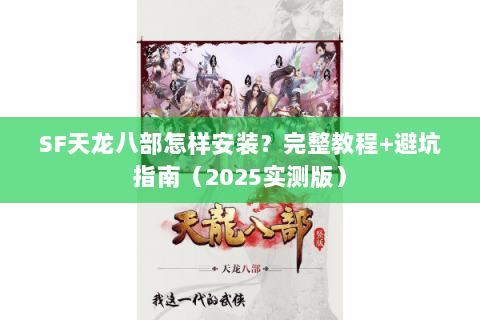 SF天龙八部怎样安装?完整教程+避坑指南(2025实测版) SF天龙八部怎样安装?完整教程+避坑指南(2025实测版)