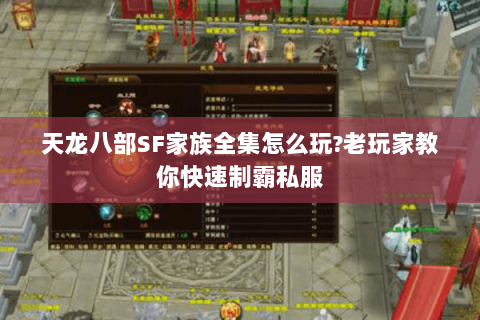 天龙八部SF家族全集怎么玩?老玩家教你快速制霸私服 天龙八部SF家族全集怎么玩?老玩家教你快速制霸私服