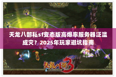 天龙八部私sf变态版高爆率服务器泛滥成灾？2025年玩家避坑指南