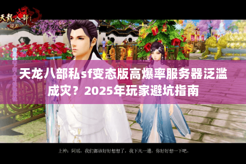 天龙八部私sf变态版高爆率服务器泛滥成灾？2025年玩家避坑指南