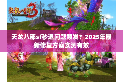 天龙八部sf秒退问题频发?2025年最新修复方案实测有效 天龙八部sf秒退问题频发?2025年最新修复方案实测有效