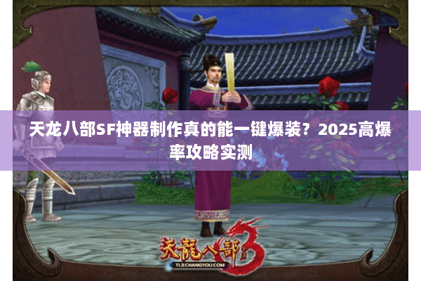 天龙八部SF神器制作真的能一键爆装?2025高爆率攻略实测 天龙八部SF神器制作真的能一键爆装?2025高爆率攻略实测