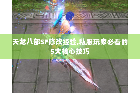 天龙八部SF修改经验,私服玩家必看的5大核心技巧 天龙八部SF修改经验,私服玩家必看的5大核心技巧