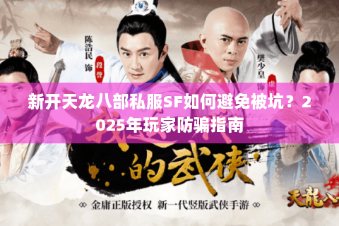 新开天龙八部私服SF如何避免被坑？2025年玩家防骗指南