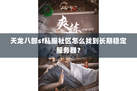 天龙八部sf私服社区怎么找到长期稳定服务器？