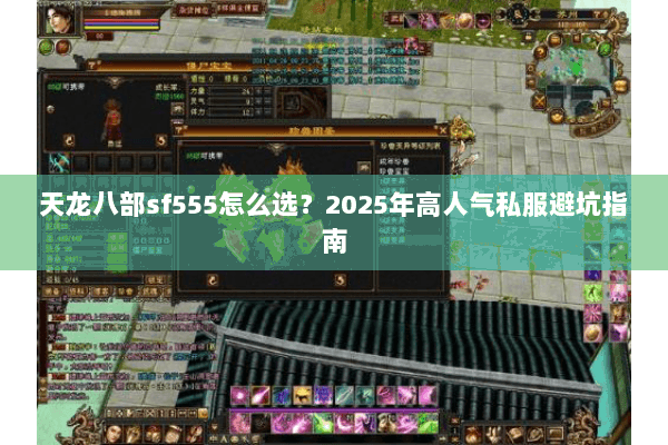 天龙八部sf555怎么选?2025年高人气私服避坑指南 天龙八部sf555怎么选?2025年高人气私服避坑指南