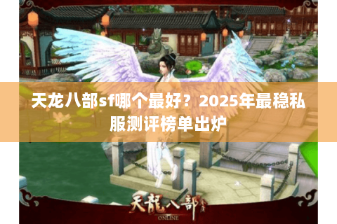 天龙八部sf哪个最好?2025年最稳私服测评榜单出炉 天龙八部sf哪个最好?2025年最稳私服测评榜单出炉