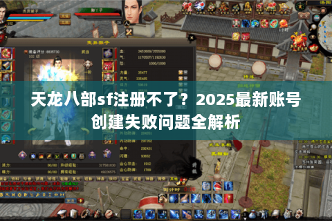 天龙八部sf注册不了?2025最新账号创建失败问题全解析 天龙八部sf注册不了?2025最新账号创建失败问题全解析