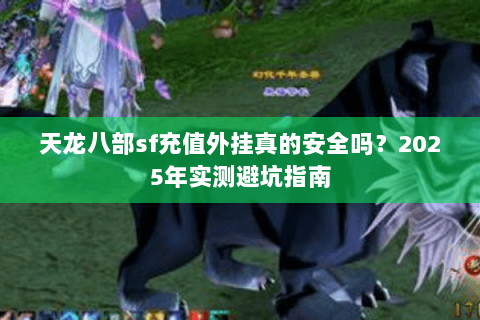 天龙八部sf充值外挂真的安全吗？2025年实测避坑指南