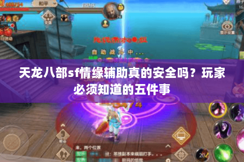 天龙八部sf情缘辅助真的安全吗?玩家必须知道的五件事 天龙八部sf情缘辅助真的安全吗?玩家必须知道的五件事
