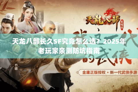 天龙八部长久SF究竟怎么选？2025年老玩家亲测防坑指南