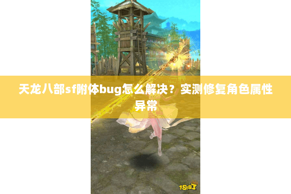 天龙八部sf附体bug怎么解决?实测修复角色属性异常 天龙八部sf附体bug怎么解决?实测修复角色属性异常