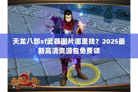 天龙八部sf武器图片哪里找？2025最新高清资源包免费领