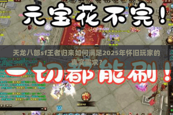 天龙八部sf王者归来如何满足2025年怀旧玩家的真实需求? 天龙八部sf王者归来如何满足2025年怀旧玩家的真实需求?
