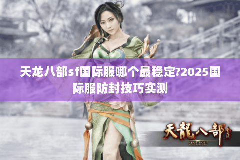 天龙八部sf国际服哪个最稳定?2025国际服防封技巧实测 天龙八部sf国际服哪个最稳定?2025国际服防封技巧实测