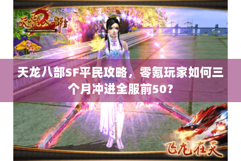 天龙八部SF平民攻略,零氪玩家如何三个月冲进全服前50? 天龙八部SF平民攻略,零氪玩家如何三个月冲进全服前50?