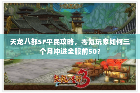 天龙八部SF平民攻略,零氪玩家如何三个月冲进全服前50? 天龙八部SF平民攻略,零氪玩家如何三个月冲进全服前50?