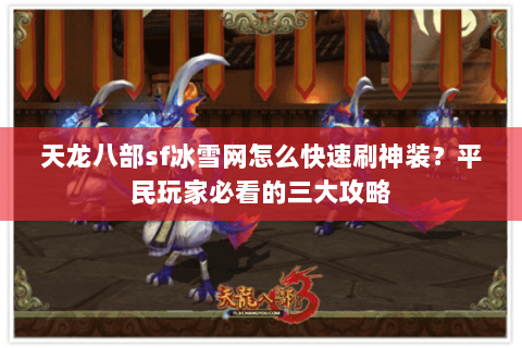 天龙八部sf冰雪网怎么快速刷神装?平民玩家必看的三大攻略 天龙八部sf冰雪网怎么快速刷神装?平民玩家必看的三大攻略