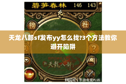 天龙八部sf发布yy怎么找?3个方法教你避开陷阱 天龙八部sf发布yy怎么找?3个方法教你避开陷阱