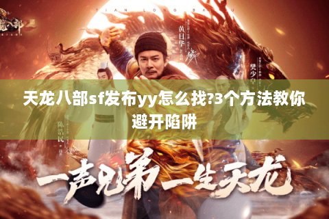 天龙八部sf发布yy怎么找?3个方法教你避开陷阱 天龙八部sf发布yy怎么找?3个方法教你避开陷阱