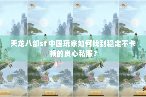 天龙八部sf 中国玩家如何找到稳定不卡顿的良心私服？