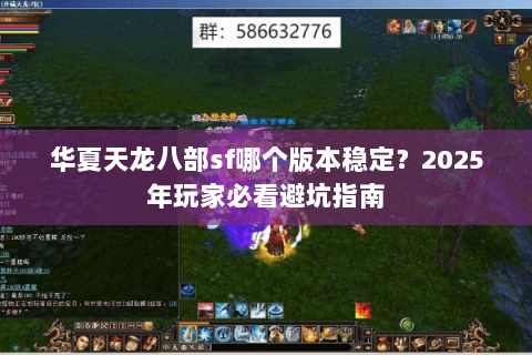 华夏天龙八部sf哪个版本稳定?2025年玩家必看避坑指南 华夏天龙八部sf哪个版本稳定?2025年玩家必看避坑指南