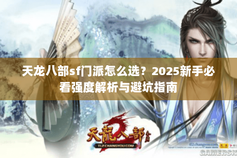 天龙八部sf门派怎么选?2025新手必看强度解析与避坑指南 天龙八部sf门派怎么选?2025新手必看强度解析与避坑指南