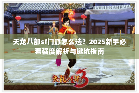 天龙八部sf门派怎么选?2025新手必看强度解析与避坑指南 天龙八部sf门派怎么选?2025新手必看强度解析与避坑指南