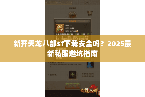 新开天龙八部sf下载安全吗?2025最新私服避坑指南 新开天龙八部sf下载安全吗?2025最新私服避坑指南