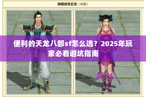 便利的天龙八部sf怎么选?2025年玩家必看避坑指南 便利的天龙八部sf怎么选?2025年玩家必看避坑指南
