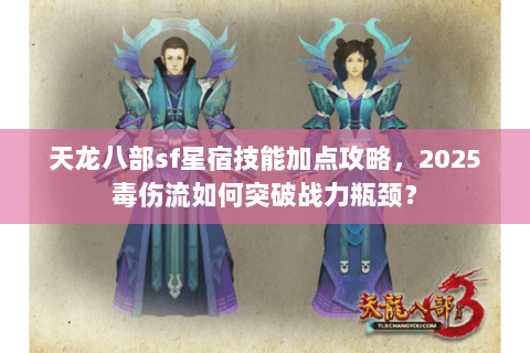 天龙八部sf星宿技能加点攻略，2025毒伤流如何突破战力瓶颈？