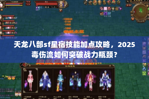 天龙八部sf星宿技能加点攻略,2025毒伤流如何突破战力瓶颈? 天龙八部sf星宿技能加点攻略,2025毒伤流如何突破战力瓶颈?