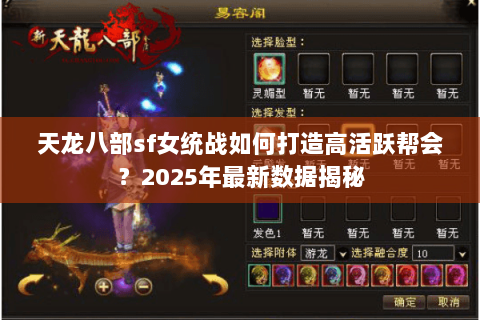 天龙八部sf女统战如何打造高活跃帮会?2025年最新数据揭秘 天龙八部sf女统战如何打造高活跃帮会?2025年最新数据揭秘