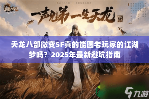 天龙八部微变SF真的能圆老玩家的江湖梦吗?2025年最新避坑指南 天龙八部微变SF真的能圆老玩家的江湖梦吗?2025年最新避坑指南