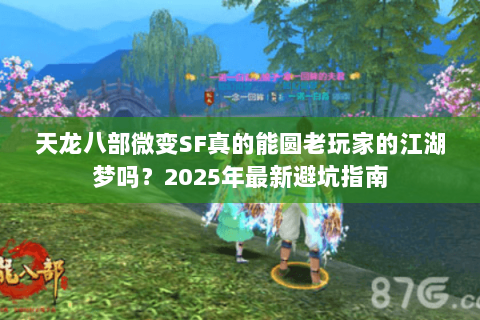 天龙八部微变SF真的能圆老玩家的江湖梦吗?2025年最新避坑指南 天龙八部微变SF真的能圆老玩家的江湖梦吗?2025年最新避坑指南