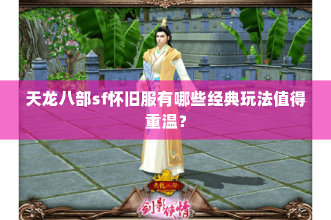 天龙八部sf怀旧服有哪些经典玩法值得重温？