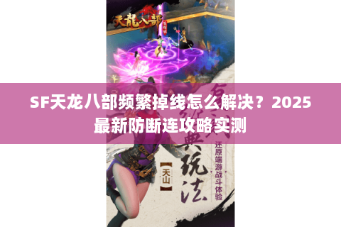 SF天龙八部频繁掉线怎么解决?2025最新防断连攻略实测 SF天龙八部频繁掉线怎么解决?2025最新防断连攻略实测