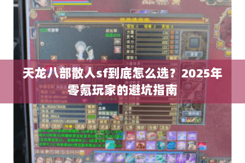 天龙八部散人sf到底怎么选?2025年零氪玩家的避坑指南 天龙八部散人sf到底怎么选?2025年零氪玩家的避坑指南