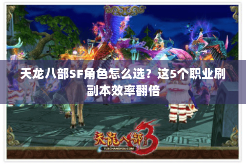 天龙八部SF角色怎么选?这5个职业刷副本效率翻倍 天龙八部SF角色怎么选?这5个职业刷副本效率翻倍
