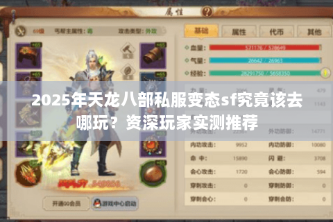2025年天龙八部私服变态sf究竟该去哪玩?资深玩家实测推荐 2025年天龙八部私服变态sf究竟该去哪玩?资深玩家实测推荐