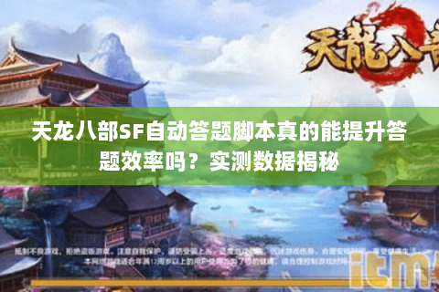 天龙八部SF自动答题脚本真的能提升答题效率吗?实测数据揭秘 天龙八部SF自动答题脚本真的能提升答题效率吗?实测数据揭秘
