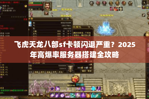 飞虎天龙八部sf卡顿闪退严重?2025年高爆率服务器搭建全攻略 飞虎天龙八部sf卡顿闪退严重?2025年高爆率服务器搭建全攻略