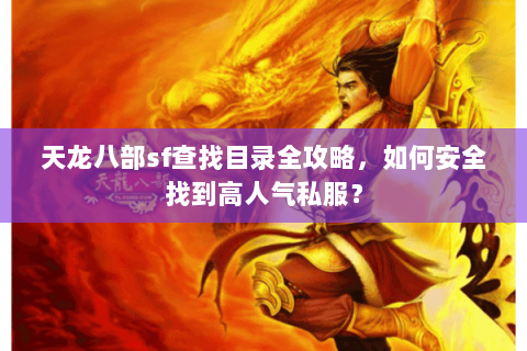 天龙八部sf查找目录全攻略,如何安全找到高人气私服? 天龙八部sf查找目录全攻略,如何安全找到高人气私服?