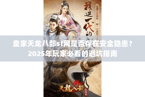 皇家天龙八部sf网是否存在安全隐患?2025年玩家必看的避坑指南 皇家天龙八部sf网是否存在安全隐患?2025年玩家必看的避坑指南