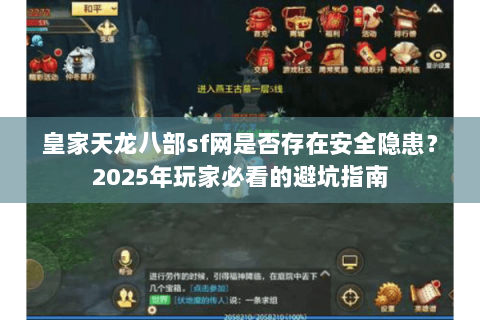 皇家天龙八部sf网是否存在安全隐患？2025年玩家必看的避坑指南