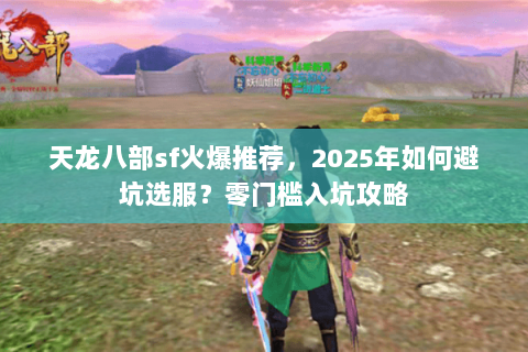 天龙八部sf火爆推荐,2025年如何避坑选服?零门槛入坑攻略 天龙八部sf火爆推荐,2025年如何避坑选服?零门槛入坑攻略
