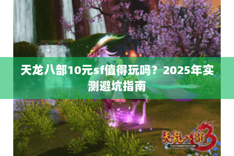 天龙八部10元sf值得玩吗？2025年实测避坑指南